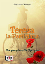 Title: Teresa la Partigiana: Una famiglia nella Resistenza, Author: Gianfranco Chieppino