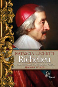 Title: Richelieu: La storia dell'uomo che governò la Francia, Author: Natascia Luchetti