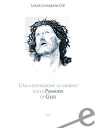 Title: Una meditazione al giorno sulla passione di Gesù, Author: Louis Chardon