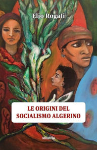 Title: Le origini del socialismo algerino, Author: Elio Rogati