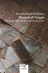 Title: Manuale di Viaggio: Per una filosofia di chi parte e di chi è già partito, Author: Alessandro Ingafù Del Monaco