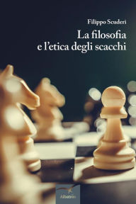 Title: La filosofia e l'etica degli scacchi, Author: Filippo Scuderi