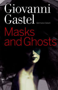 Title: Giovanni Gastel: Masks and Ghosts, Author: Germano Celant