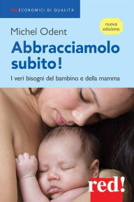 Title: Abbracciamolo subito!: I veri bisogni del bambino e della mamma, Author: Michel Odent