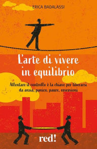 Title: L'arte di vivere in equilibrio: Allentare il controllo è la chiave per liberarsi da ansia, panico, paure, ossessioni, Author: Erica Badalassi