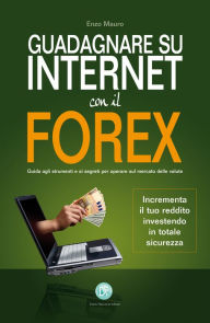 Title: Guadagnare su internet con il Forex: Guida agli strumenti e ai segreti per operare sul mercato delle valute, Author: Enzo Mauro