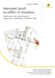 Title: Interventi locali su edifici in muratura: Guida pratica alla realizzazione di aperture vani, piattabande, cerchiature, solai, Author: Antonio Ardolino