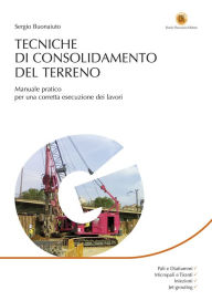Title: Tecniche di consolidamento del terreno: Manuale pratico per una corretta esecuzione dei lavori, Author: Sergio Buonaiuto