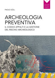 Title: Archeologia preventiva: Il codice degli appalti e la gestione del rischio archeologico, Author: Paolo Güll