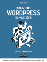 Title: Bloggo con Wordpress dunque sono: Remixa la tua identità digitale e personalizza l'interfaccia del tuo blog, Author: Paolo Sordi