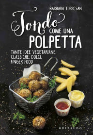 Title: Tondo come una polpetta: Tante idee vegetariane, classiche, dolci, finger food, Author: Barbara Torresan