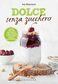 Title: Dolce senza zucchero: 100% cucina naturale & biologica con basso carico glicemico, Author: Ivy Moscucci