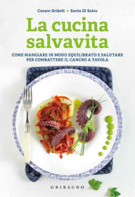 Title: La cucina salvavita: Come mangiare in modo equilibrato e salutare per combattere il cancro a tavola, Author: Cesare Gridelli