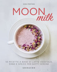 Title: Moon milk: 55 ricette a base di latte vegetale, erbe e spezie per notti serene, Author: Gina Fontana