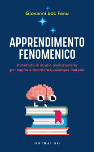 Title: Apprendimento fenomenico: Il metodo di studio rivoluzionario per capire e ricordare qualunque materia, Author: Giovanni Fenu