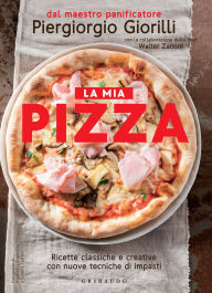 Title: La mia pizza: Ricette classiche e creative con nuove tecniche di impasti, Author: Piergiorgio Giorilli