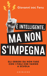 Title: È intelligente, ma non si impegna: Gli errori da non fare con i figli che vanno a scuola, Author: Giovanni Fenu