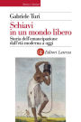 Schiavi in un mondo libero: Storia dell'emancipazione dall'età moderna a oggi