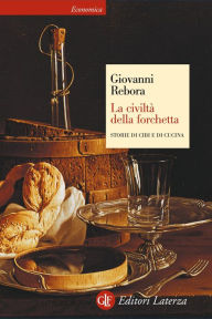 Title: La civiltà della forchetta: Storie di cibi e di cucina, Author: Giovanni Rebora