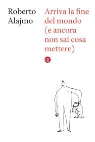 Title: Arriva la fine del mondo (e ancora non sai cosa mettere), Author: Roberto Alajmo