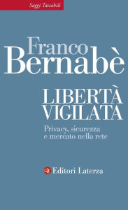 Title: Libertà vigilata: Privacy, sicurezza e mercato nella rete, Author: Franco Bernabè