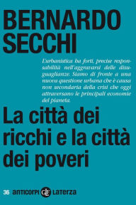 Title: La città dei ricchi e la città dei poveri, Author: Bernardo Secchi