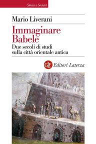 Title: Immaginare Babele: Due secoli di studi sulla città orientale antica, Author: Mario Liverani