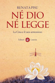 Title: Né Dio né legge: La Cina e il caos armonioso, Author: Renata Pisu