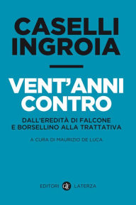 Title: Vent'anni contro: Dall'eredità di Falcone e Borsellino alla trattativa, Author: Gian Carlo Caselli