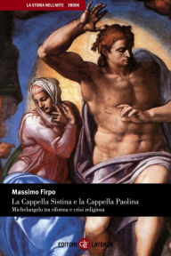 Title: La Cappella Sistina e la Cappella Paolina: Michelangelo tra riforma e crisi religiosa, Author: Massimo Firpo
