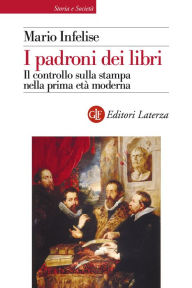 Title: I padroni dei libri: Il controllo sulla stampa nella prima età moderna, Author: Mario Infelise