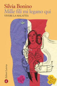 Title: Mille fili mi legano qui: Vivere la malattia, Author: Silvia Bonino