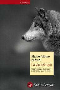 Title: La via del lupo: Nella natura selvaggia dall'Appennino alle Alpi, Author: Marco Albino Ferrari