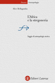 Title: L'Africa e la stregoneria: Saggio di antropologia storica, Author: Alice Bellagamba