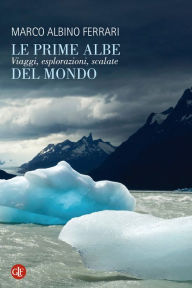 Title: Le prime albe del mondo: Viaggi, esplorazioni, scalate, Author: Marco Albino Ferrari