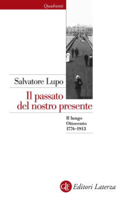 Title: Il passato del nostro presente: Il lungo Ottocento 1776-1913, Author: Salvatore Lupo