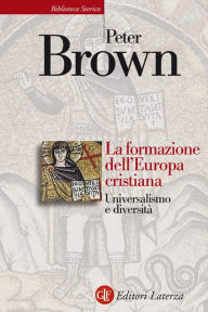 Title: La formazione dell'Europa cristiana: Universalismo e diversità, Author: Peter Brown