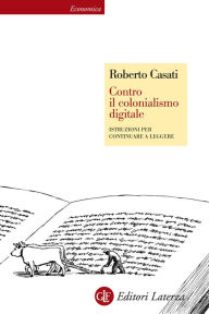 Title: Contro il colonialismo digitale: Istruzioni per continuare a leggere, Author: Roberto Casati