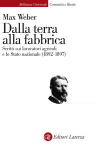 Title: Dalla terra alla fabbrica: Scritti sui lavoratori agricoli e lo Stato nazionale (1892-1897), Author: Max Weber