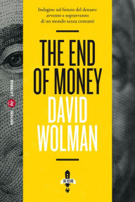 Title: The End of Money: Indagine sul futuro del denaro: avvento e sopravvento di un mondo senza contanti, Author: David Wolman