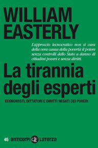 Title: La tirannia degli esperti: Economisti, dittatori e diritti negati dei poveri, Author: William Easterly