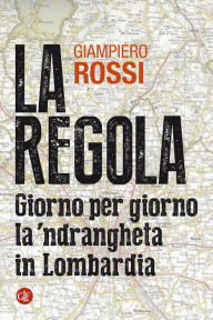 Title: La regola: Giorno per giorno la 'ndrangheta in Lombardia, Author: Giampiero Rossi