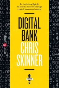 Title: Digital Bank: La rivoluzione digitale nel sistema bancario: strategie e casi di successo nel mondo, Author: Chris Skinner