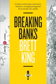Title: Breaking Banks: La banca reinventata: innovatori, visionari e strateghi protagonisti di un mondo che cambia, Author: Brett King