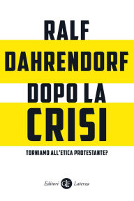 Title: Dopo la crisi. Torniamo all'etica protestante?: Sei considerazioni critiche, Author: Ralf Dahrendorf