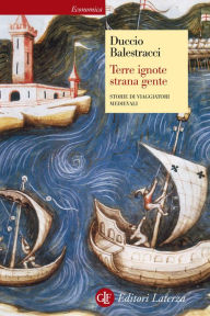 Title: Terre ignote strana gente: Storie di viaggiatori medievali, Author: Duccio Balestracci