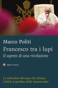 Title: Francesco tra i lupi: Il segreto di una rivoluzione, Author: Marco Politi