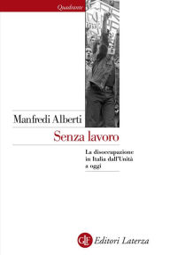 Title: Senza lavoro: La disoccupazione in Italia dall'Unità a oggi, Author: Manfredi Alberti