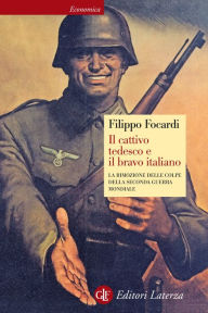 Title: Il cattivo tedesco e il bravo italiano: La rimozione delle colpe della seconda guerra mondiale, Author: Filippo Focardi