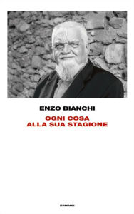 Title: Ogni cosa alla sua stagione, Author: Enzo Bianchi